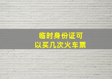 临时身份证可以买几次火车票