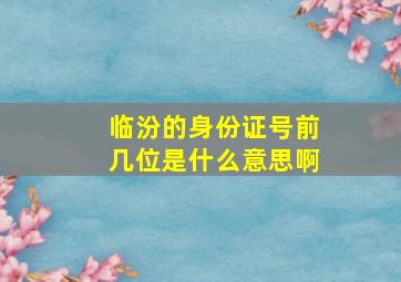 临汾的身份证号前几位是什么意思啊