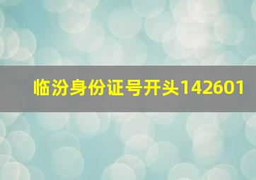 临汾身份证号开头142601