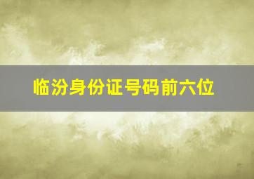 临汾身份证号码前六位