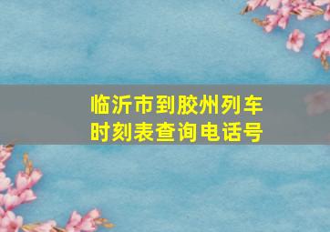 临沂市到胶州列车时刻表查询电话号