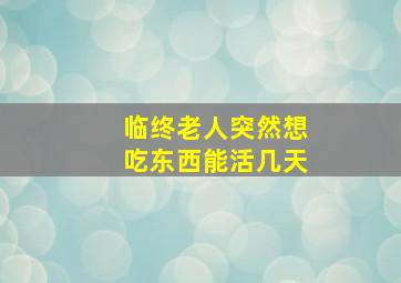 临终老人突然想吃东西能活几天