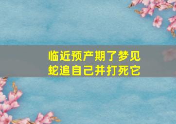 临近预产期了梦见蛇追自己并打死它