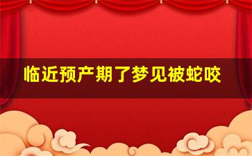 临近预产期了梦见被蛇咬