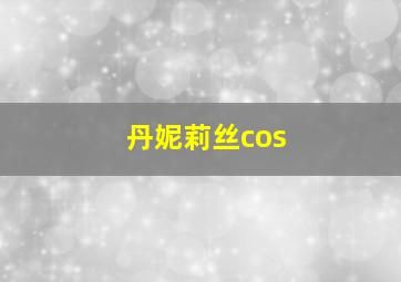 丹妮莉丝cos