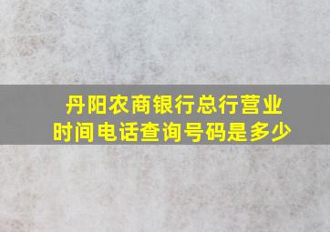 丹阳农商银行总行营业时间电话查询号码是多少