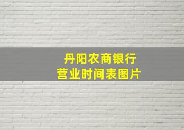 丹阳农商银行营业时间表图片