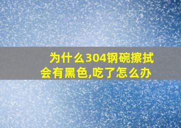 为什么304钢碗擦拭会有黑色,吃了怎么办