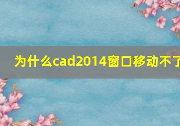 为什么cad2014窗口移动不了