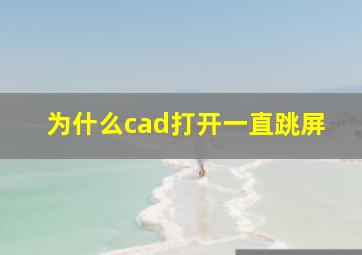 为什么cad打开一直跳屏