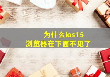 为什么ios15浏览器在下面不见了