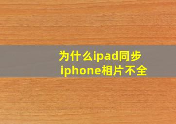 为什么ipad同步iphone相片不全