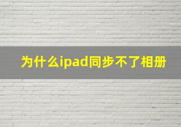 为什么ipad同步不了相册