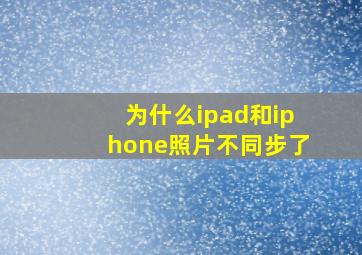 为什么ipad和iphone照片不同步了