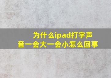 为什么ipad打字声音一会大一会小怎么回事