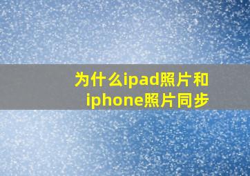 为什么ipad照片和iphone照片同步