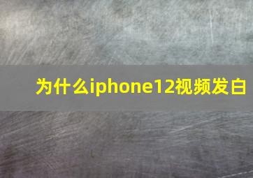 为什么iphone12视频发白