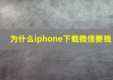 为什么iphone下载微信要钱