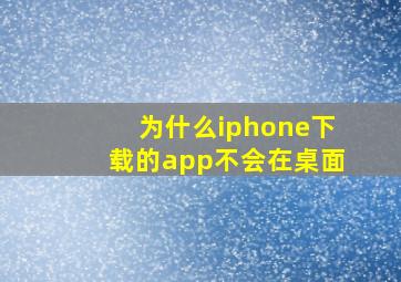 为什么iphone下载的app不会在桌面