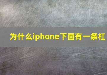 为什么iphone下面有一条杠