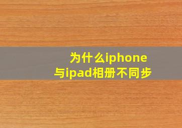 为什么iphone与ipad相册不同步