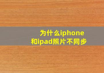 为什么iphone和ipad照片不同步