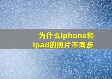 为什么iphone和ipad的照片不同步