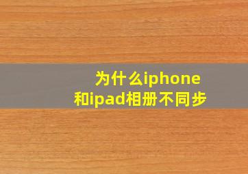 为什么iphone和ipad相册不同步