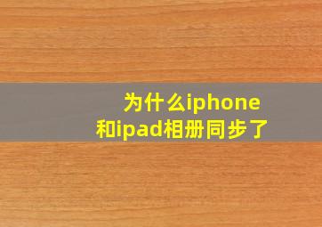 为什么iphone和ipad相册同步了