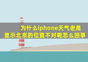 为什么iphone天气老是显示北京的位置不对呢怎么回事