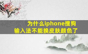 为什么iphone搜狗输入法不能换皮肤颜色了