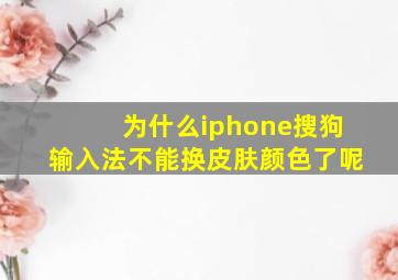 为什么iphone搜狗输入法不能换皮肤颜色了呢