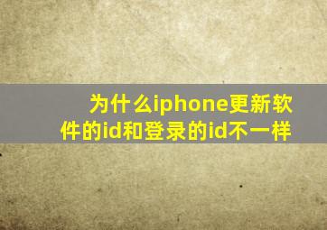 为什么iphone更新软件的id和登录的id不一样