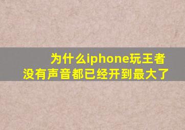 为什么iphone玩王者没有声音都已经开到最大了