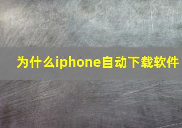 为什么iphone自动下载软件