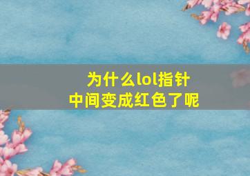 为什么lol指针中间变成红色了呢