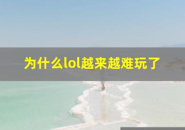 为什么lol越来越难玩了