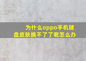 为什么oppo手机键盘皮肤换不了了呢怎么办