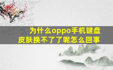 为什么oppo手机键盘皮肤换不了了呢怎么回事