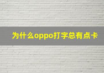 为什么oppo打字总有点卡