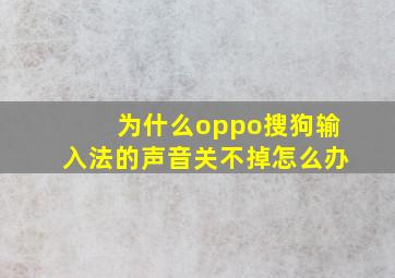 为什么oppo搜狗输入法的声音关不掉怎么办