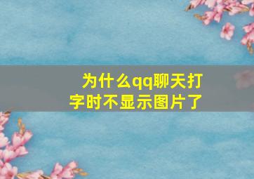 为什么qq聊天打字时不显示图片了