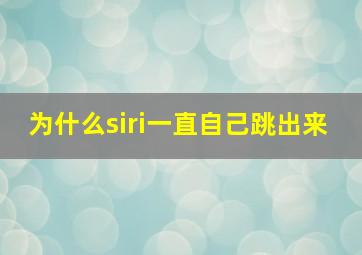 为什么siri一直自己跳出来