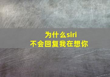 为什么siri不会回复我在想你