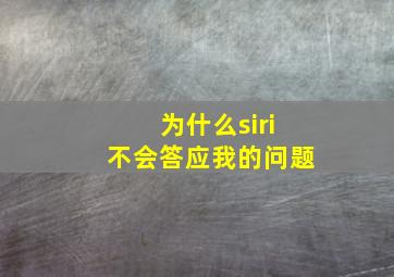 为什么siri不会答应我的问题