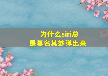 为什么siri总是莫名其妙弹出来