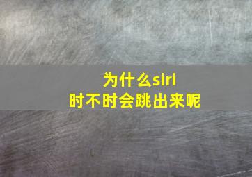 为什么siri时不时会跳出来呢