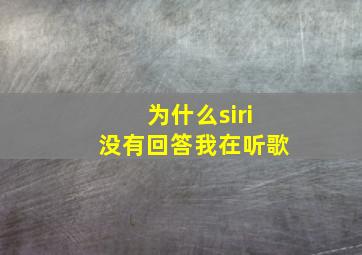 为什么siri没有回答我在听歌