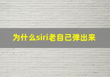 为什么siri老自己弹出来