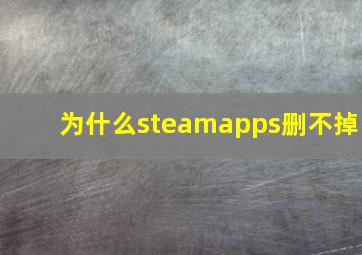 为什么steamapps删不掉